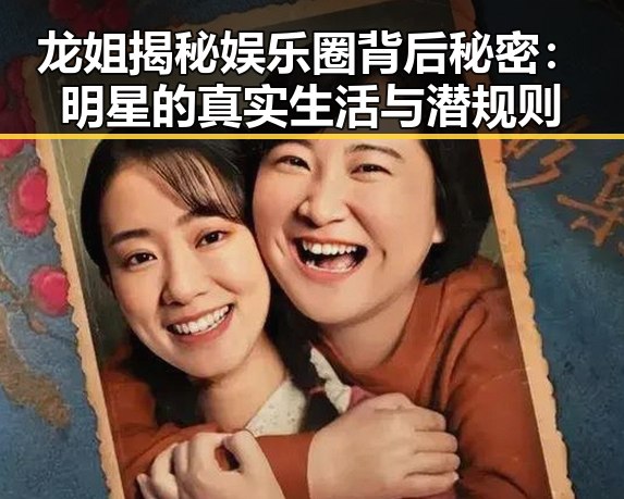 龙姐揭秘娱乐圈背后秘密：明星的真实生活与潜规则
