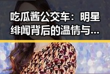 吃瓜酱公交车:明星绯闻背后的温情与趣味