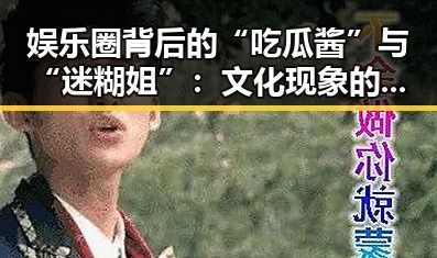 娱乐圈背后的“吃瓜酱”与“迷糊姐”:文化现象的深层解读