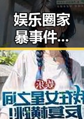娱乐圈家暴事件曝光:8小时虐待背后真相引发关注