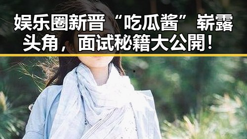 娱乐圈新晋“吃瓜酱”崭露头角，面试秘籍大公開！