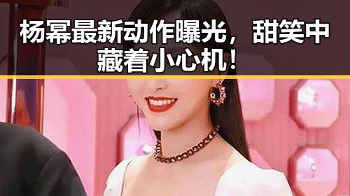 杨幂最新动作曝光，甜笑中藏着小心机！