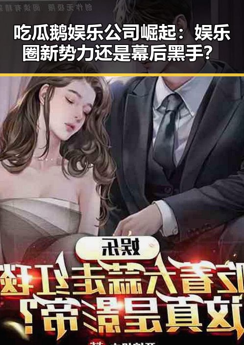 吃瓜鹅娱乐公司崛起:娱乐圈新势力还是幕后黑手?